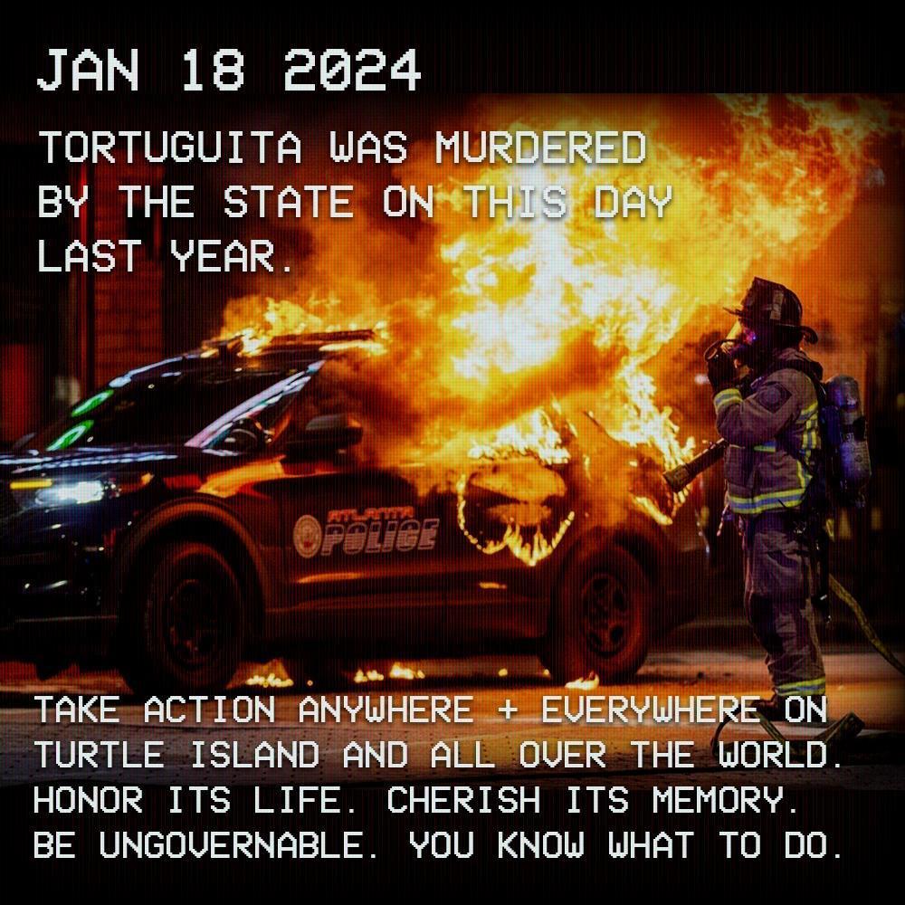 An Atlanta Police Department cruiser burns, with overlaid text reading "Jan 18 2024 Tortuguita was murdered by the state on this day last year. Take action anywhere + everywhere on turtle island and all over the world. Honor its life. Cherish its memory. Be ungovernable. You know what to do."