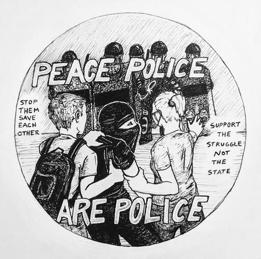 Illustration of protestors facing down riot police, with large lettering reading "Peace Police Are Police". Other written phrases are "stop them save each other" and "support the struggle not the state"