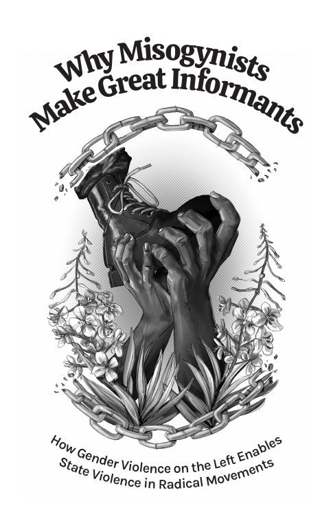 Zine cover titled "Why Misogynists Make Great Informants", with a subtitle "How Gender Violence on the Left Enables State Violence in Radical Movements". It features a monochrome illustration of a pair of hands reaching up from the ground, surrounded by flowers, to grab a boot from below. Broken chains frame the illustration.